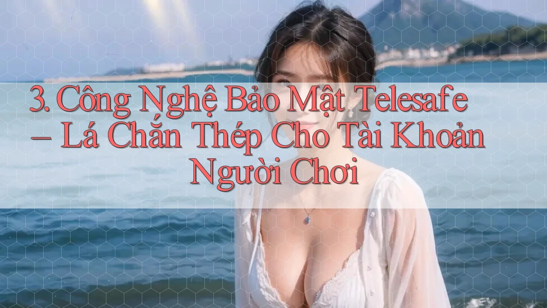 3. Công Nghệ Bảo Mật Telesafe – Lá Chắn Thép Cho Tài Khoản Người Chơi 3. Công Nghệ Bảo Mật Telesafe – Lá Chắn Thép Cho Tài Khoản Người Chơi