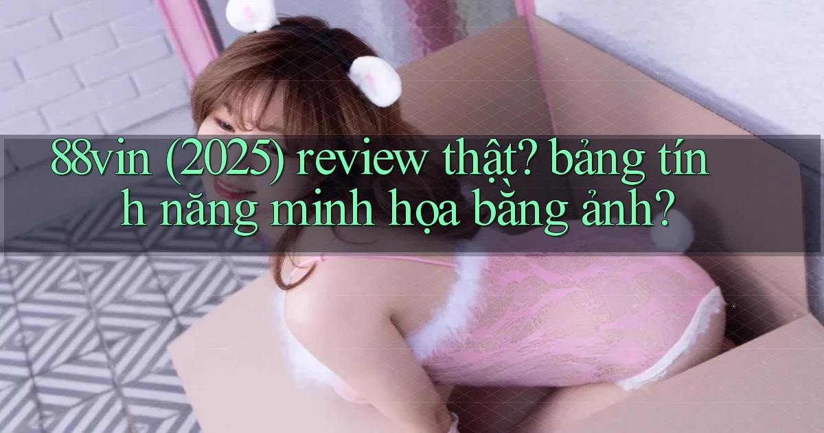 88vin (2025) review thật bảng tính năng minh họa bằng ảnh