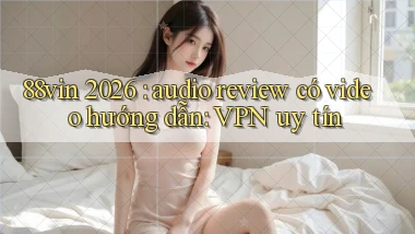 88vin 2026 audio review có video hướng dẫn VPN uy tín