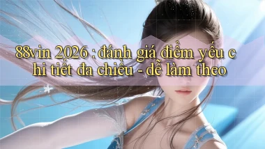 88vin 2026 đánh giá điểm yếu chi tiết đa chiều   dễ làm theo
