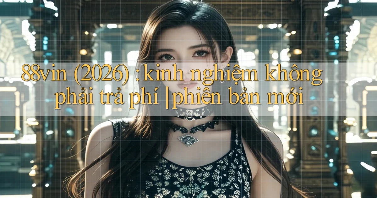88vin (2026) kinh nghiệm không phải trả phí phiên bản mới
