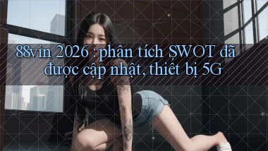 88vin 2026 phân tích SWOT đã được cập nhật, thiết bị 5G