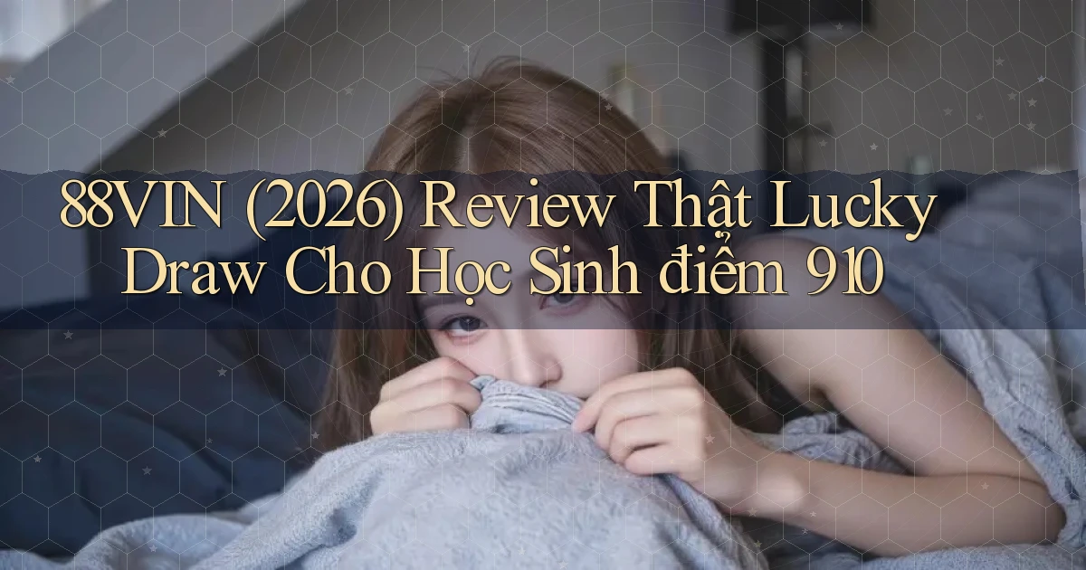 88vin (2026) review thật lucky draw cho học sinh điểm 910