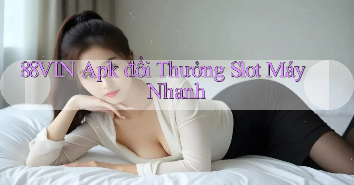 88vin  apk đổi thưởng slot máy nhanh