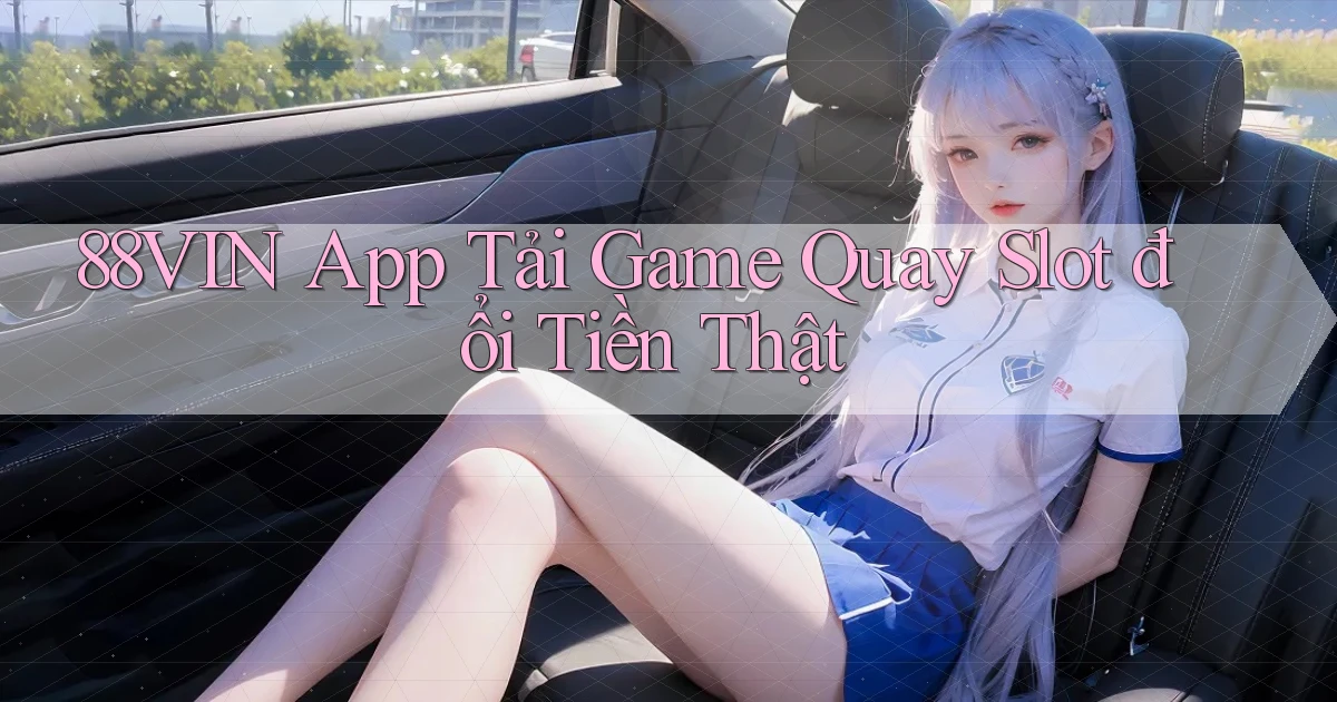 88vin  app tải game quay slot đổi tiền thật
