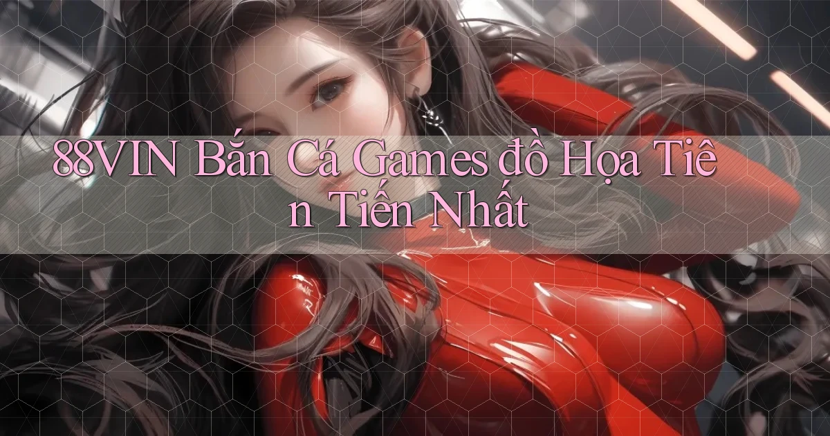 88vin  bắn cá games đồ họa tiên tiến nhất