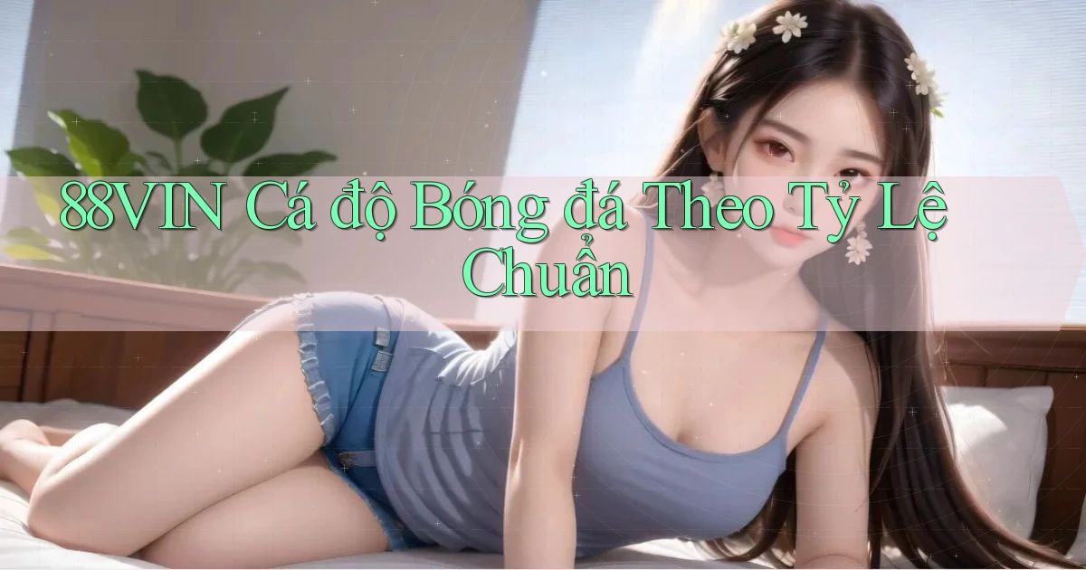 88vin  Cá độ bóng đá theo tỷ lệ chuẩn