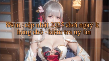 88vin cập nhật 2025 chơi ngay không chờ   kiểm tra uy tín