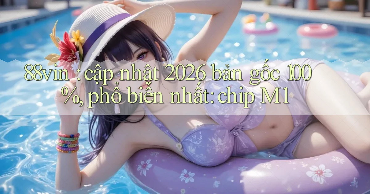 88vin cập nhật 2026 bản gốc 100%, phổ biến nhất chip M1