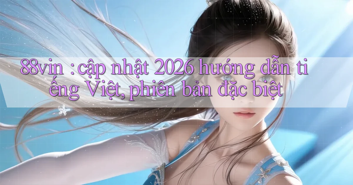 88vin cập nhật 2026 hướng dẫn tiếng Việt, phiên bản đặc biệt