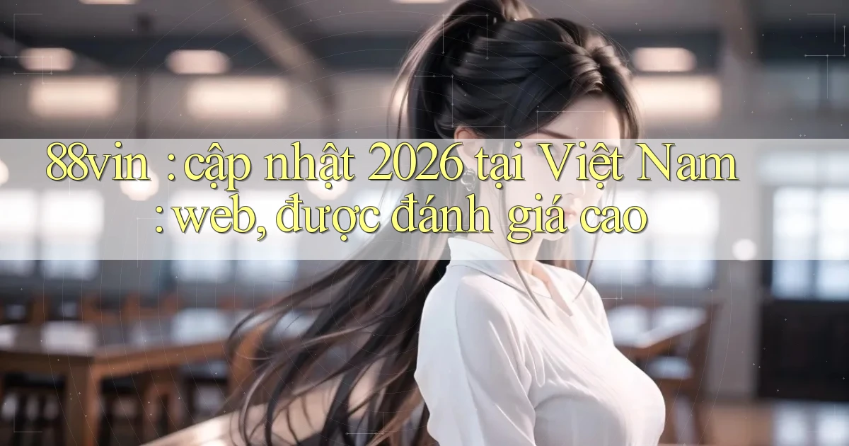 88vin cập nhật 2026 tại Việt Nam web, được đánh giá cao