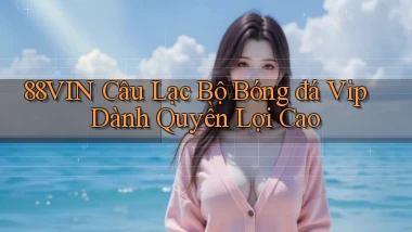 88vin  câu lạc bộ bóng đá vip dành quyền lợi cao