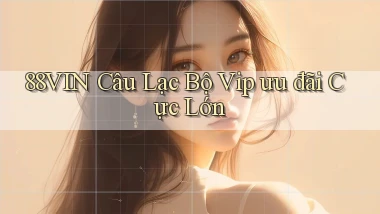 88vin  câu lạc bộ vip ưu đãi cực lớn