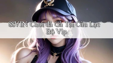 88vin  chơi đá gà tại câu lạc bộ vip