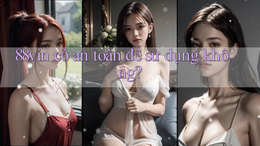 88vin có an toàn để sử dụng không? 88vin có an toàn để sử dụng không?