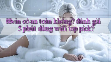 88vin có an toàn không đánh giá 5 phút dùng wifi top pick