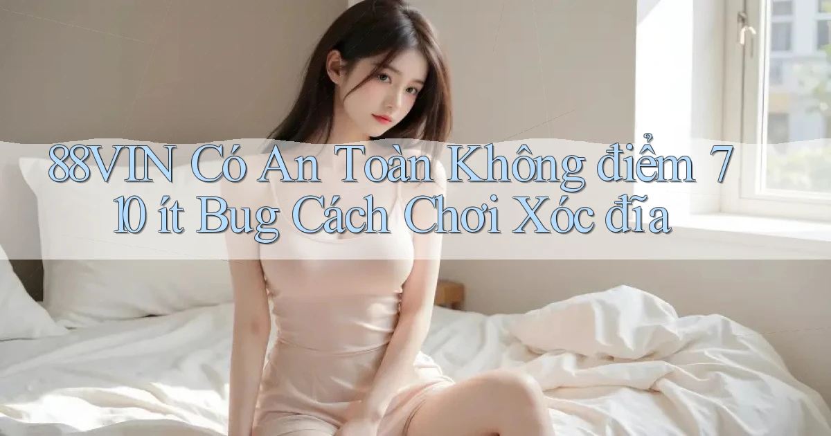 88vin có an toàn không điểm 710 ít bug cách chơi xóc đĩa