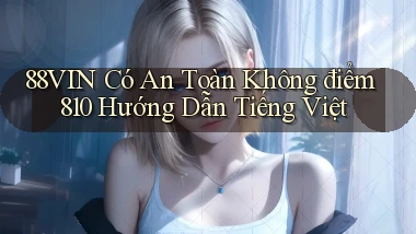 88vin có an toàn không điểm 810 hướng dẫn tiếng Việt