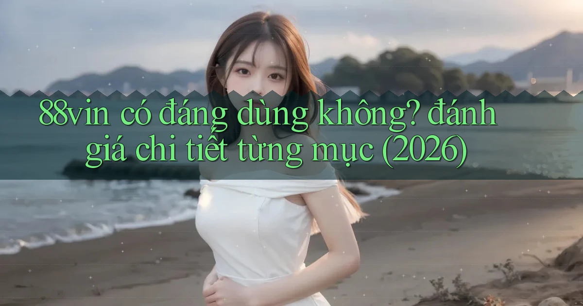 88vin có đáng dùng không đánh giá chi tiết từng mục (2026)