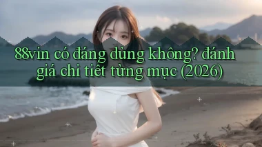 88vin có đáng dùng không đánh giá chi tiết từng mục (2026)