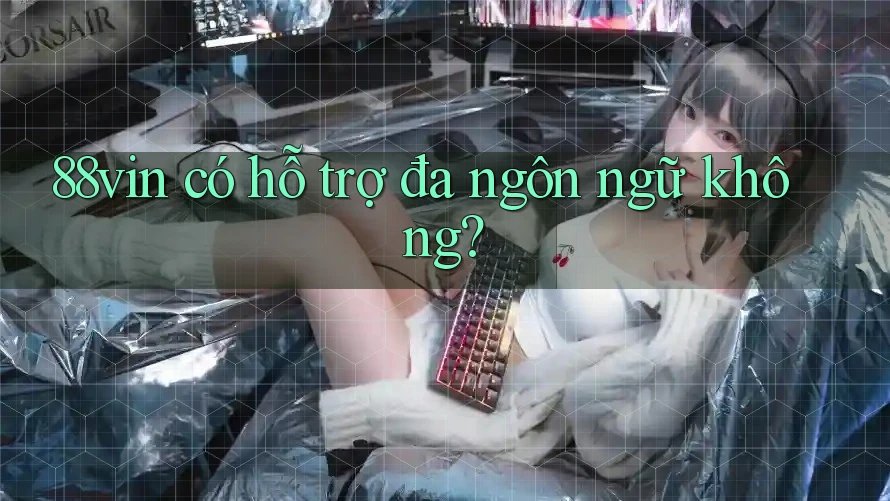 88vin có hỗ trợ đa ngôn ngữ không?
