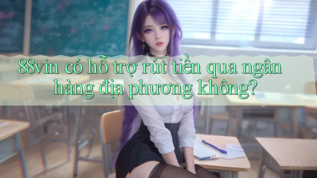 88vin có hỗ trợ rút tiền qua ngân hàng địa phương không?