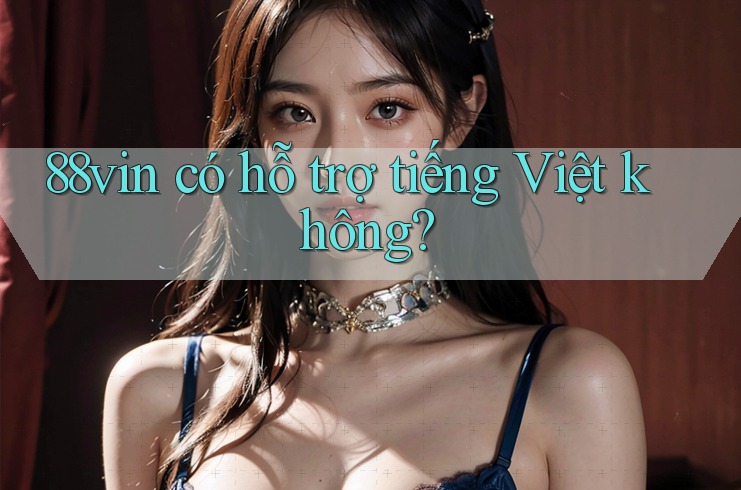 88vin có hỗ trợ tiếng Việt không? 88vin có hỗ trợ tiếng Việt không?