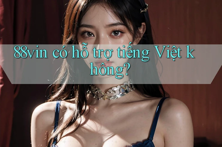 88vin có hỗ trợ tiếng Việt không? 88vin có hỗ trợ tiếng Việt không?
