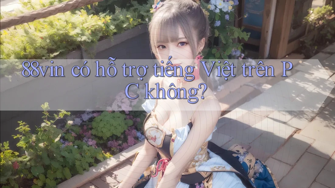 88vin có hỗ trợ tiếng Việt trên PC không? 88vin có hỗ trợ tiếng Việt trên PC không?
