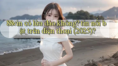 88vin có lừa đảo không tin nổi bật trên điện thoại (2025)