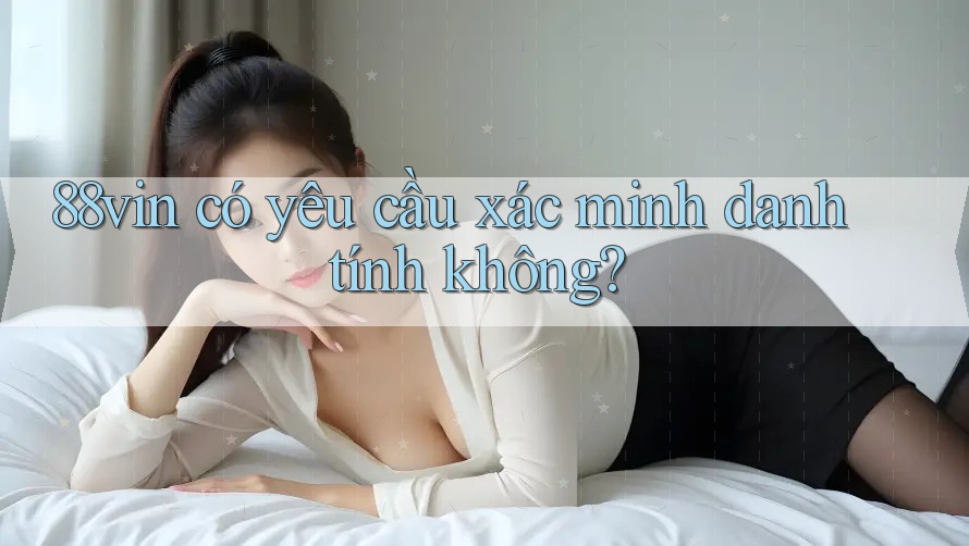 88vin có yêu cầu xác minh danh tính không?