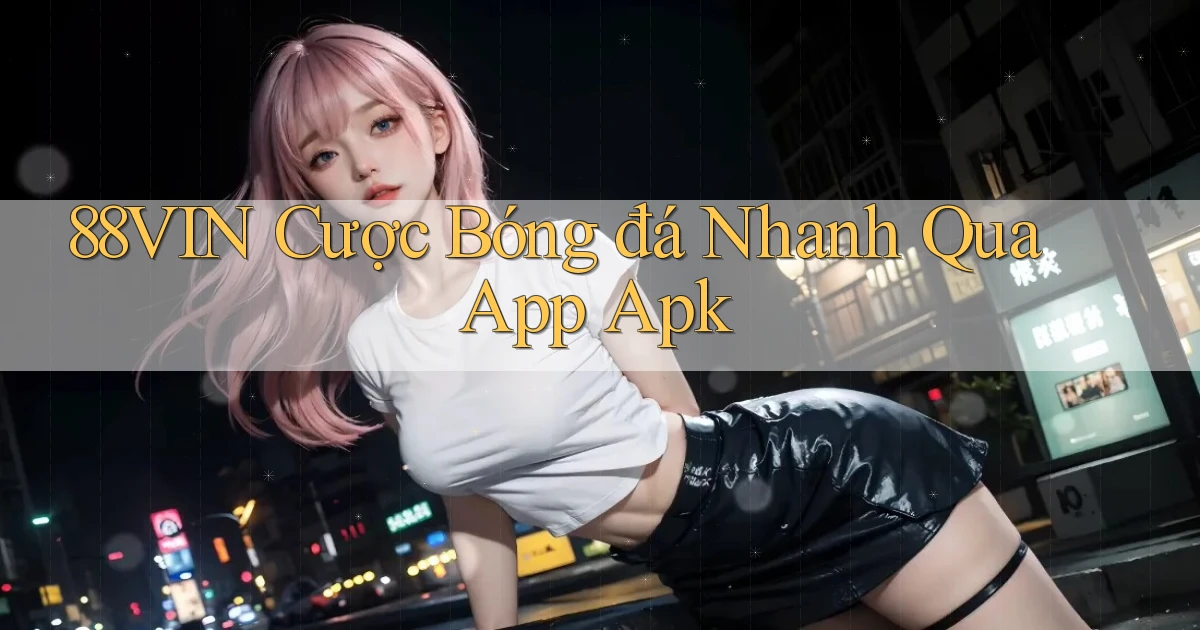 88vin  cược bóng đá nhanh qua app apk