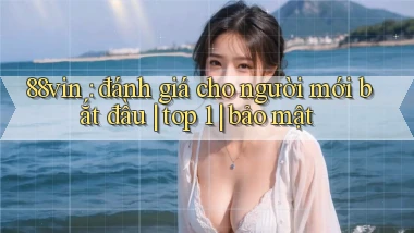 88vin đánh giá cho người mới bắt đầu top 1 bảo mật