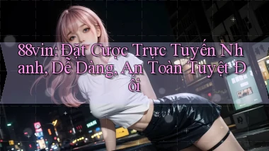 88vin  đặt cược trực tuyến nhanh, dễ dàng, an toàn tuyệt đối