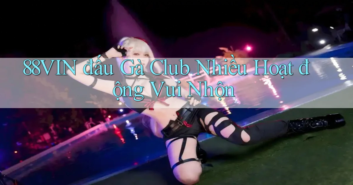 88vin  đấu gà club nhiều hoạt động vui nhộn