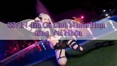 88vin  đấu gà club nhiều hoạt động vui nhộn