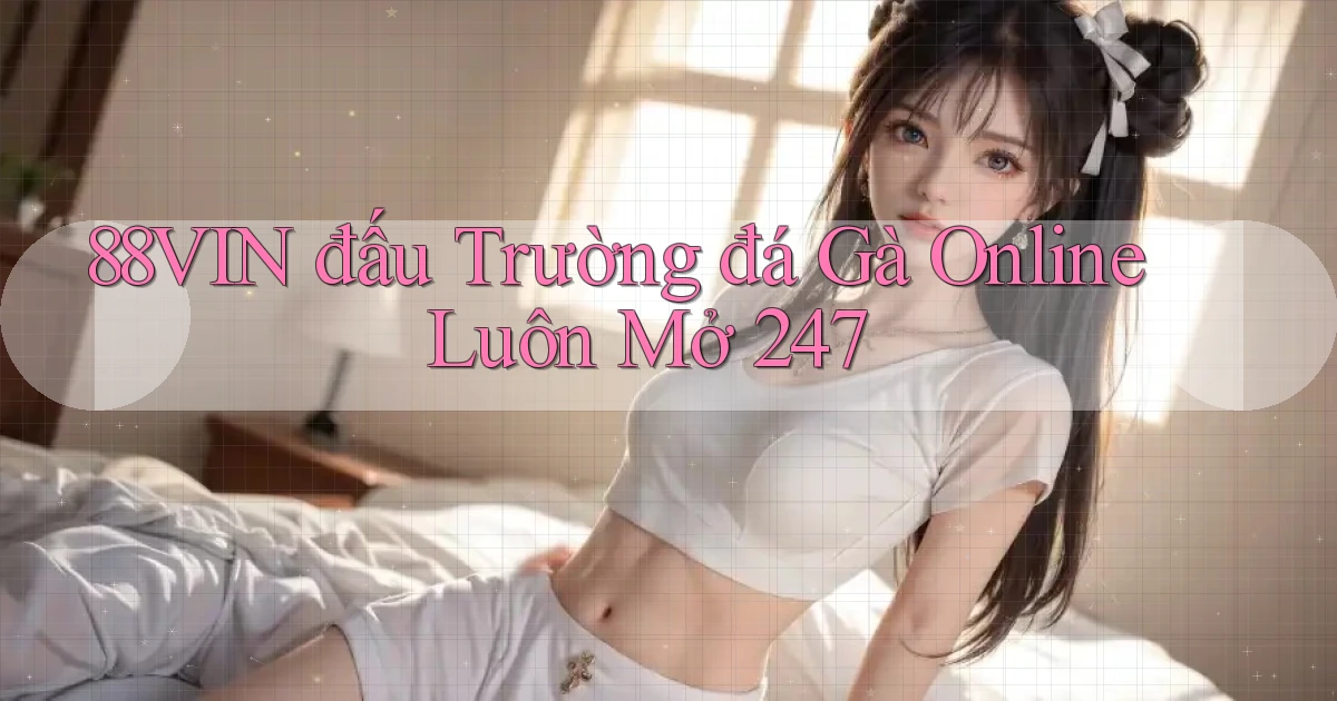 88vin  đấu trường đá gà online luôn mở 24／7