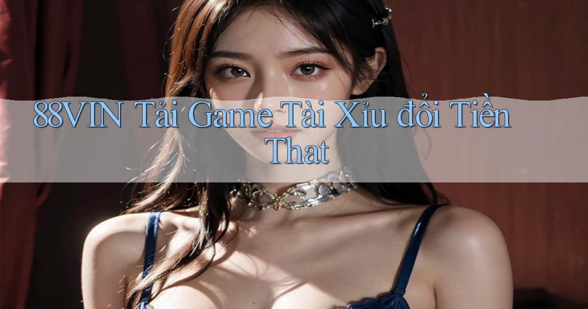 88vin  tải game tài xỉu đổi tiền that