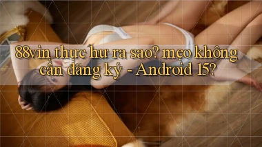 88vin thực hư ra sao mẹo không cần đăng ký   Android 15