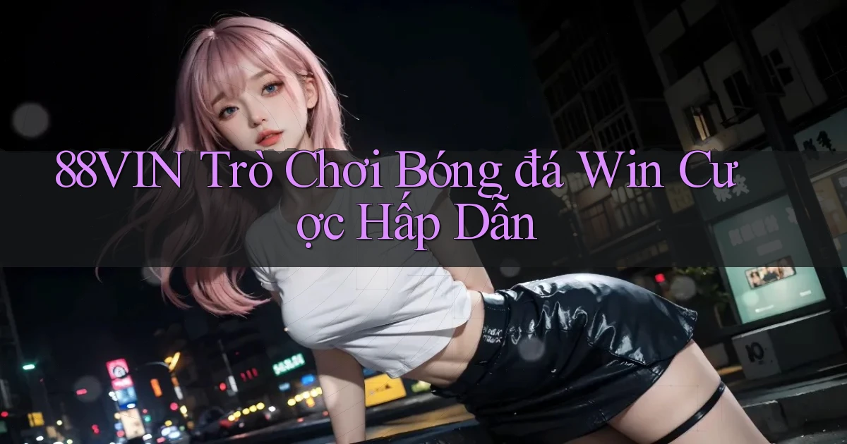 88vin  trò chơi bóng đá win cược hấp dẫn