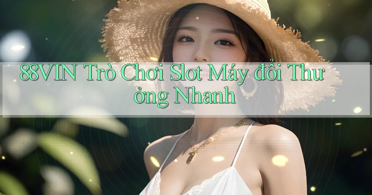 88vin  trò chơi slot máy đổi thưởng nhanh