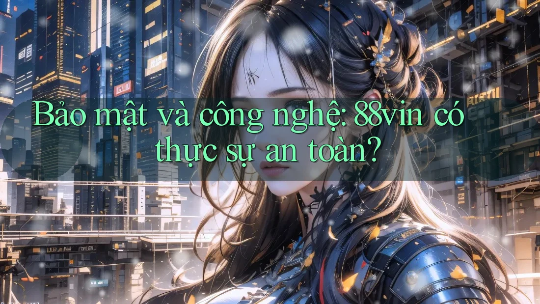 Bảo mật và công nghệ: 88vin có thực sự an toàn? Bảo mật và công nghệ: 88vin có thực sự an toàn?