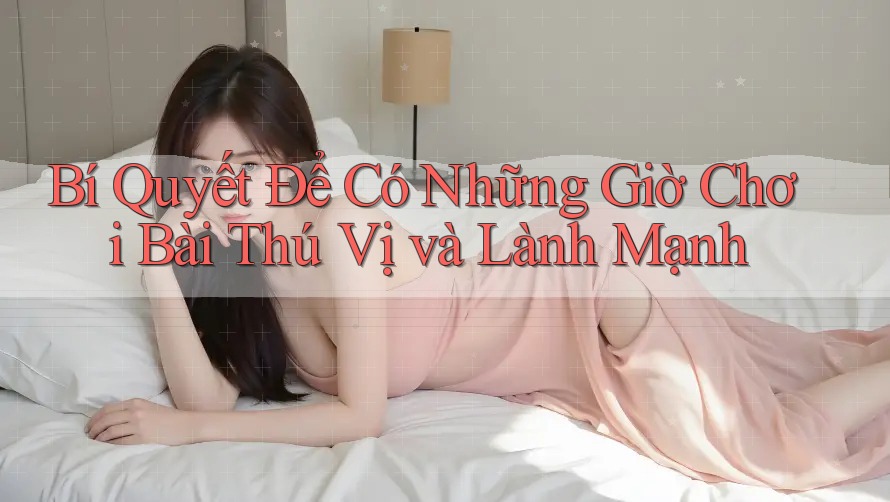 Bí Quyết Để Có Những Giờ Chơi Bài Thú Vị và Lành Mạnh Bí Quyết Để Có Những Giờ Chơi Bài Thú Vị và Lành Mạnh