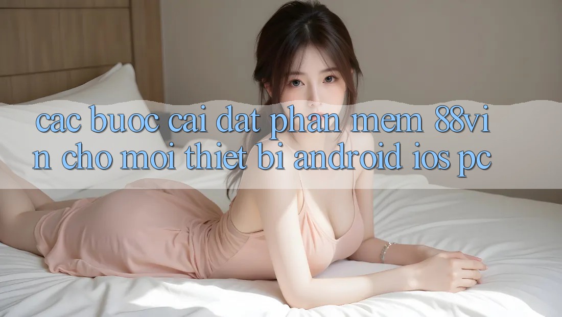 Các bước Cài đặt Phần mềm 88vin Cho Mọi Thiết Bị (Android, iOS, PC)