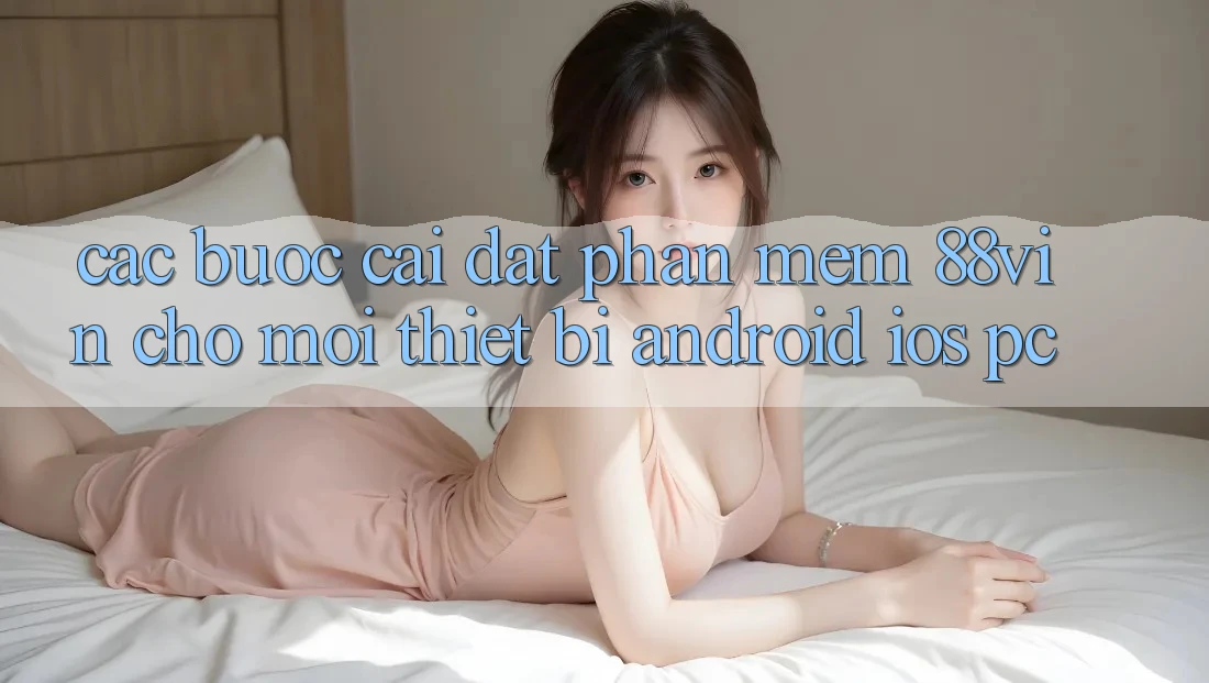 Các bước Cài đặt Phần mềm 88vin Cho Mọi Thiết Bị (Android, iOS, PC) Các bước Cài đặt Phần mềm 88vin Cho Mọi Thiết Bị (Android, iOS, PC)