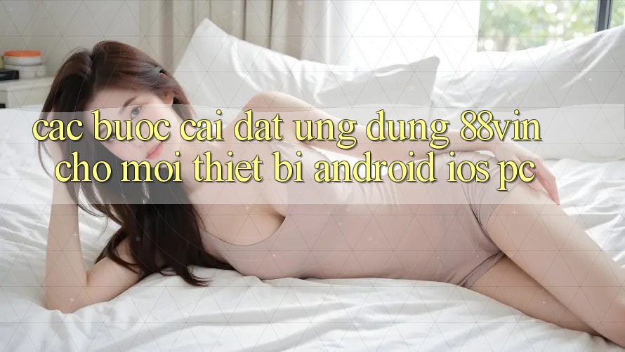 Các bước Cài đặt Ứng dụng 88vin Cho Mọi Thiết Bị (Android, iOS, PC)