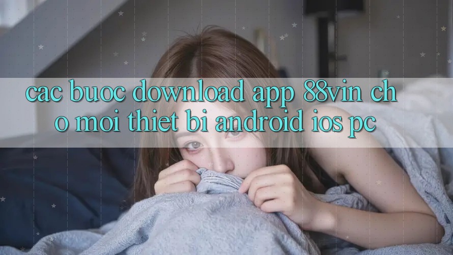 Các bước Download App 88vin Cho Mọi Thiết Bị (Android, iOS, PC) Các bước Download App 88vin Cho Mọi Thiết Bị (Android, iOS, PC)