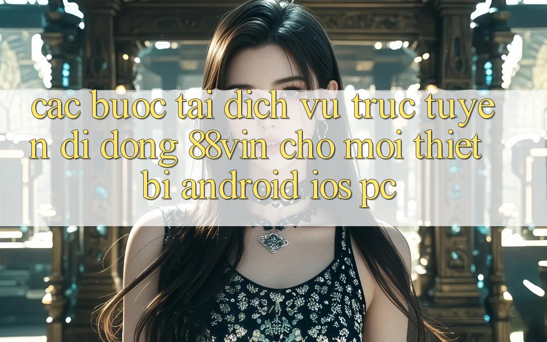 Các bước Tải Dịch vụ trực tuyến di động 88vin Cho Mọi Thiết Bị (Android, iOS, PC)