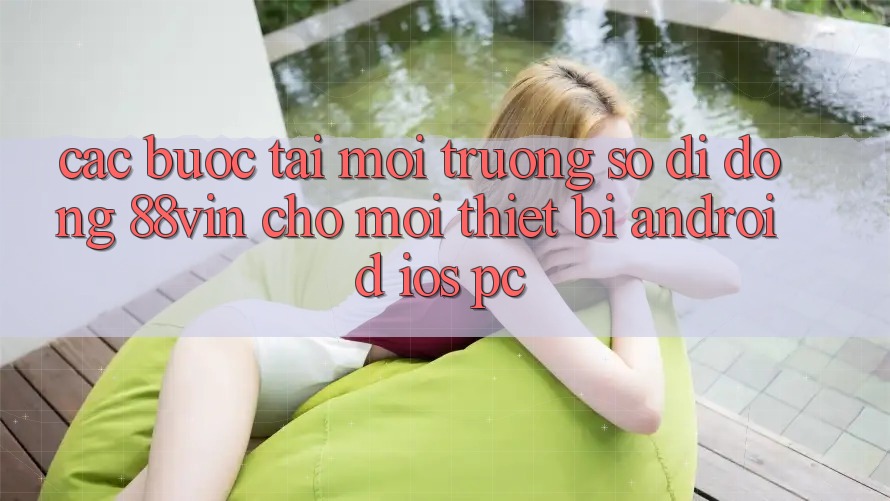 Các bước Tải Môi trường số di động 88vin Cho Mọi Thiết Bị (Android, iOS, PC)
