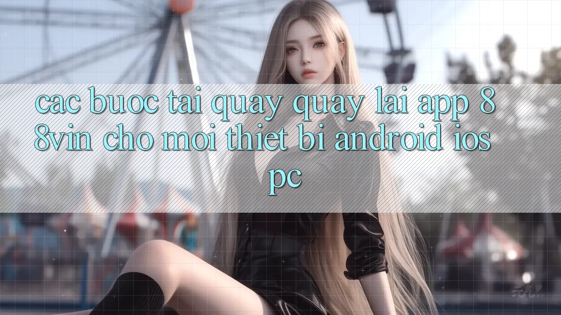 Các bước Tải quay quay lại App 88vin Cho Mọi Thiết Bị (Android, iOS, PC)